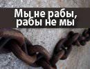 «Мы не рабы, рабы не мы» «Мы не рабы, рабы не мы»