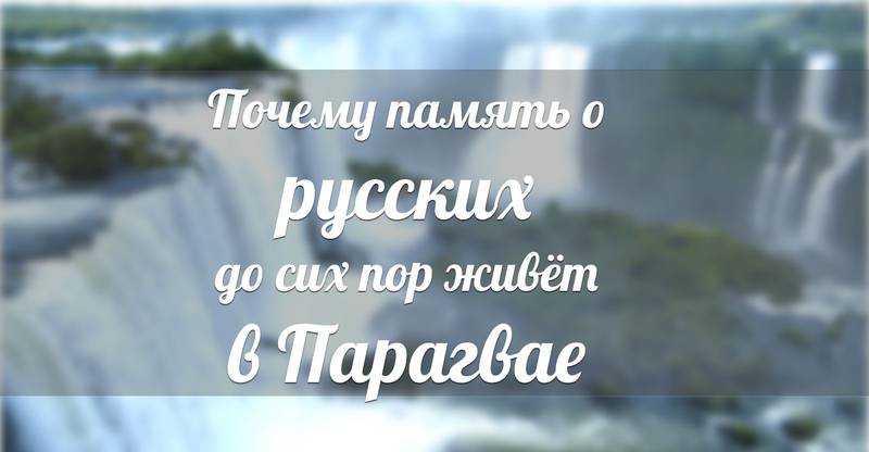 Почему память о русских до сих пор живёт в Парагвае Почему память о русских до сих пор живёт в Парагвае